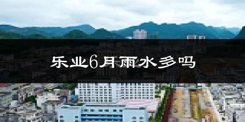 乐业6月雨水多吗?