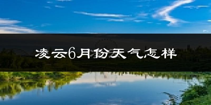 凌云县6月份天气如何?很热吗?