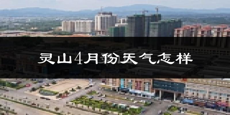 灵山县4月份天气如何?很热吗?