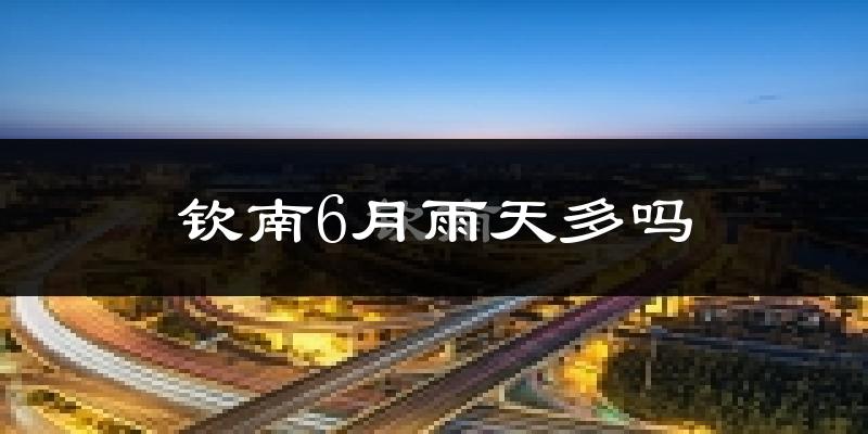 钦南6月雨天多吗?