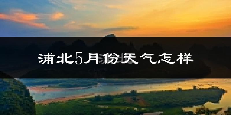 浦北县5月份天气如何?很热吗?