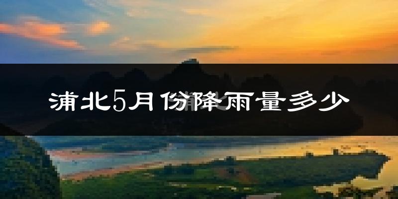 浦北5月份降雨量多少?浦北五月下雨多吗?