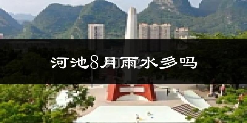 河池8月雨水多吗?