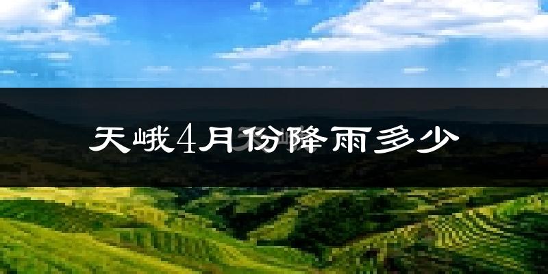 天峨4月份降雨多少?