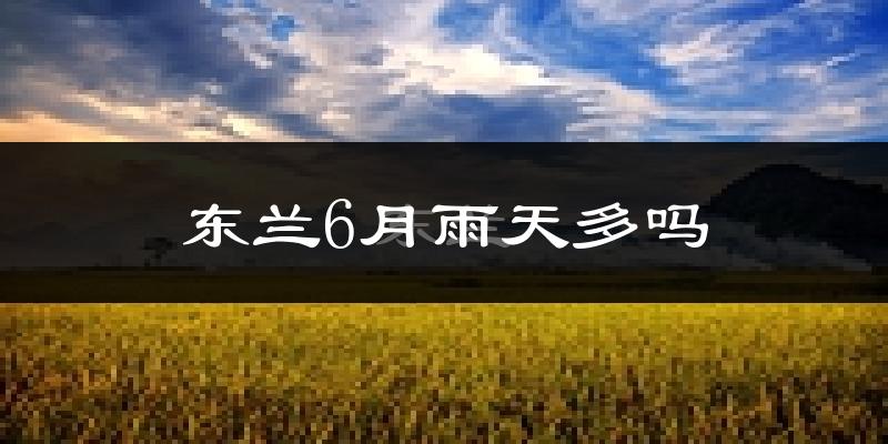 东兰6月雨天多吗?