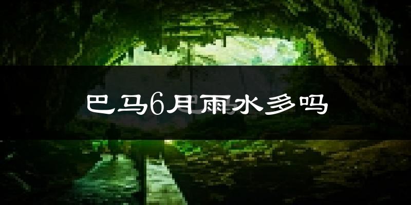 巴马6月雨水多吗?