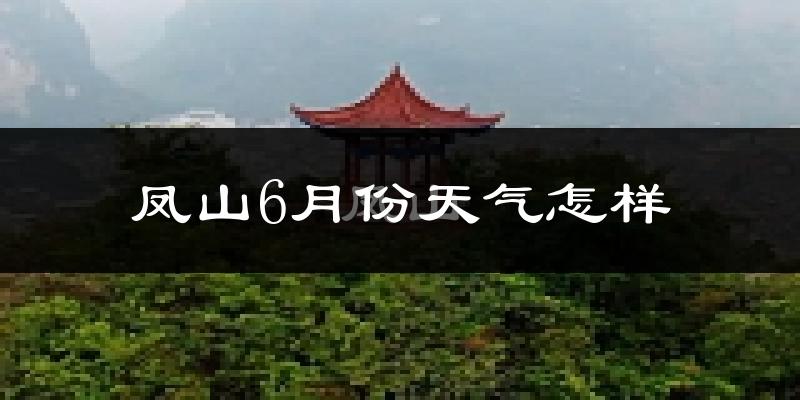 凤山县6月份天气如何?很热吗?