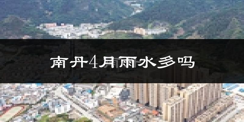 南丹4月雨水多吗?
