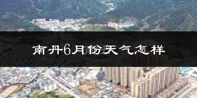 南丹县6月份天气如何?很热吗?