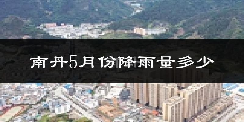 南丹5月份降雨量多少?南丹五月下雨多吗?