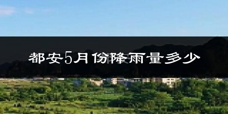 都安5月份降雨量多少?都安五月下雨多吗?