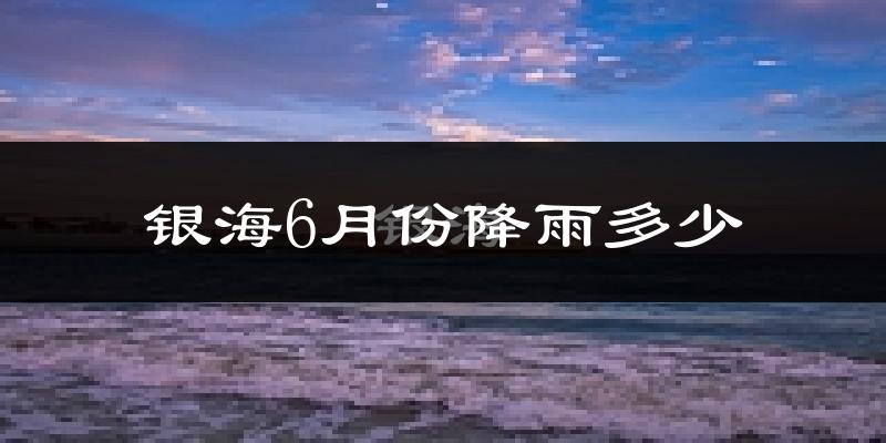 银海6月份降雨多少?