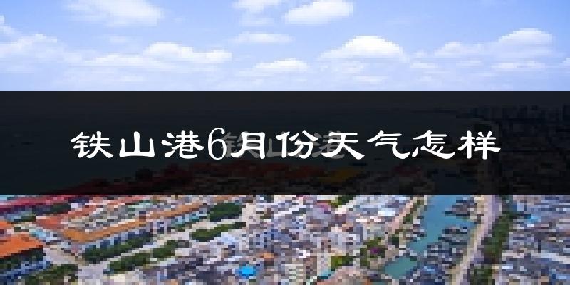 铁山港6月份天气怎样?铁山港六月热不热?