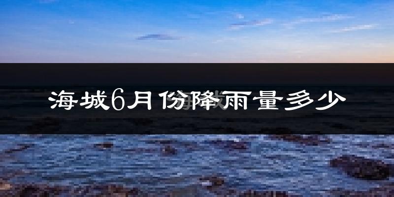海城6月份降雨量多少?海城六月下雨多吗?