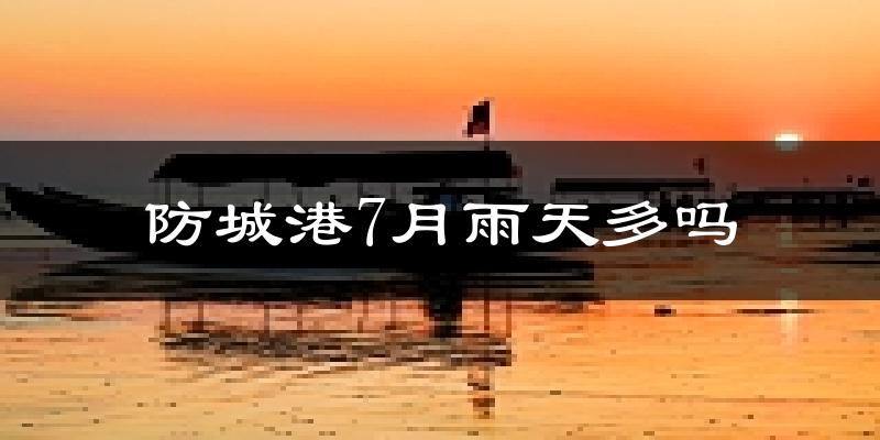 防城港7月雨天多吗?