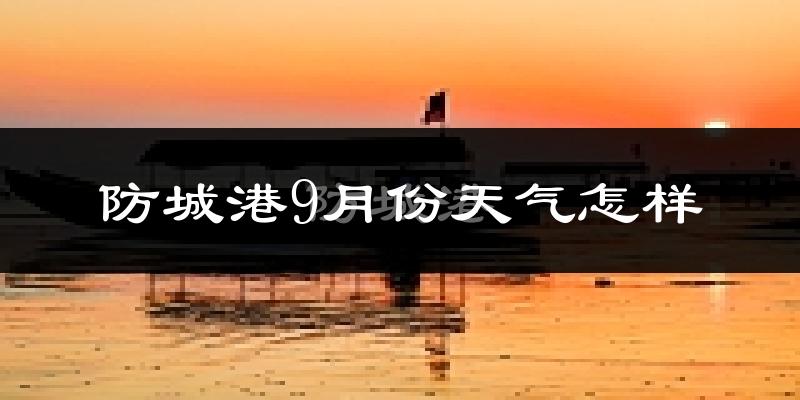 防城港9月份天气怎样?防城港九月热不热?