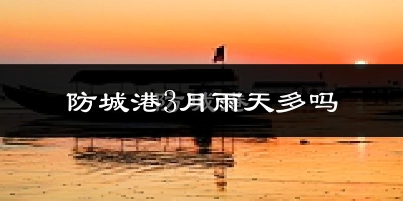 防城港3月雨天多吗?