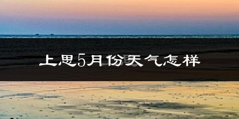 上思县5月份天气如何?很热吗?
