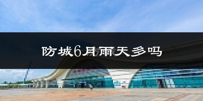 防城6月雨天多吗?