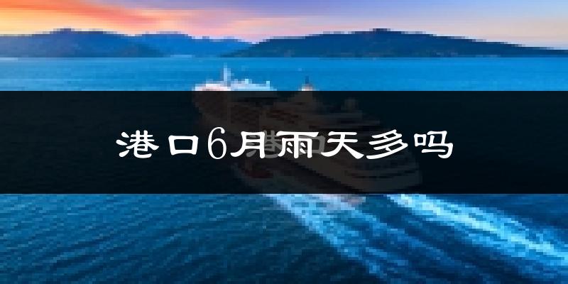 港口6月雨天多吗?