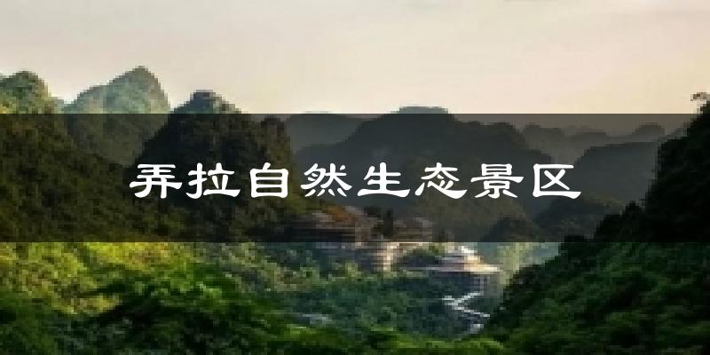 弄拉自然生态景区天气预报十五天