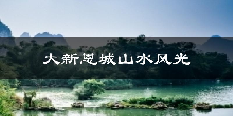 大新恩城山水风光天气预报十五天