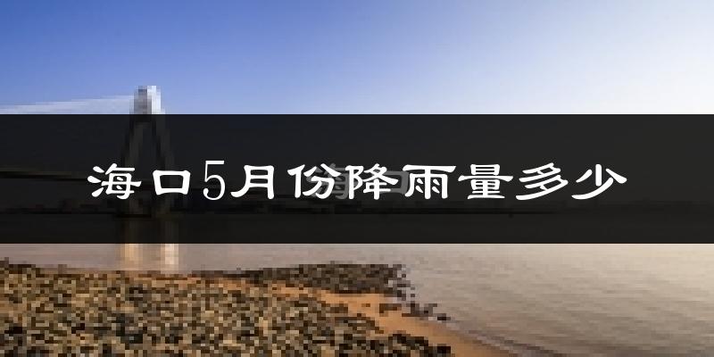 海口5月份降雨量多少?海口五月下雨多吗?