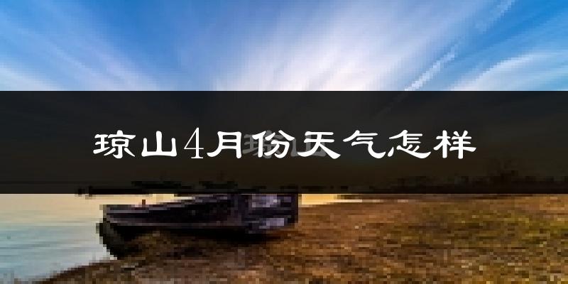 琼山4月份天气怎样?琼山四月冷不冷?