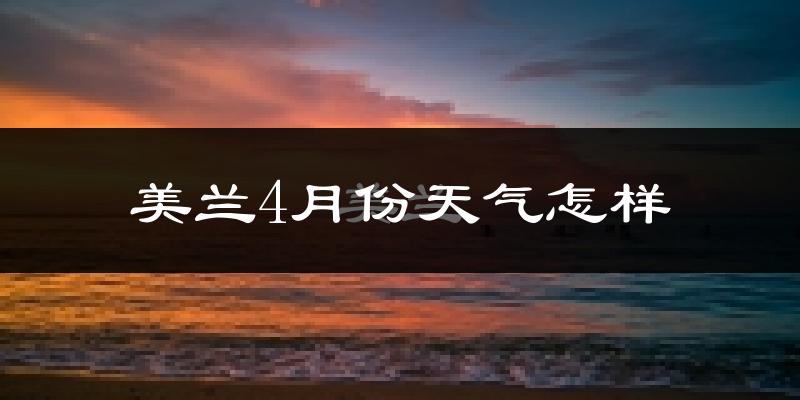 美兰4月份天气怎样?美兰四月冷不冷?