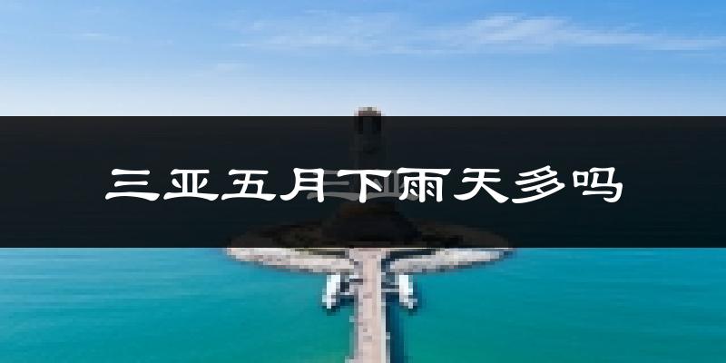 三亚五月下雨天多吗?三亚5月份降雨量多少?