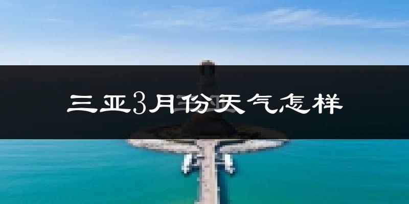 三亚3月份天气如何?很热吗?