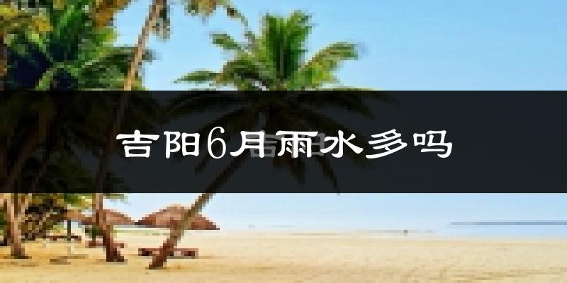 吉阳6月雨水多吗?