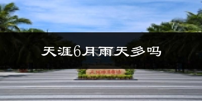 天涯6月雨天多吗?