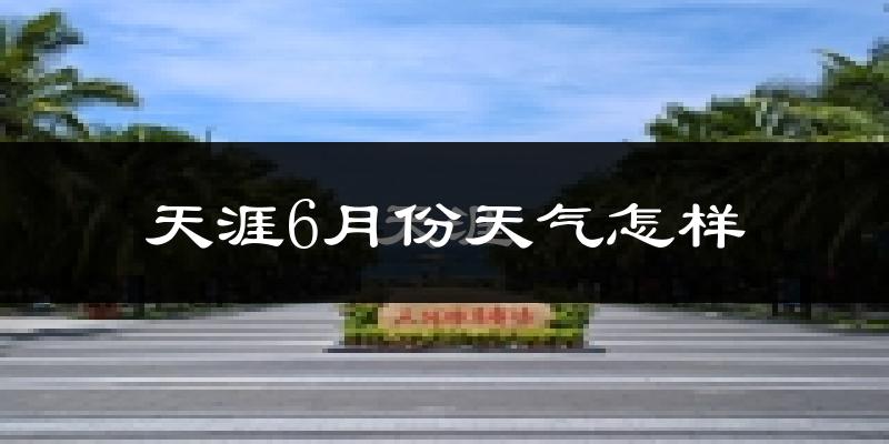 天涯6月份天气怎样?天涯六月热吗?