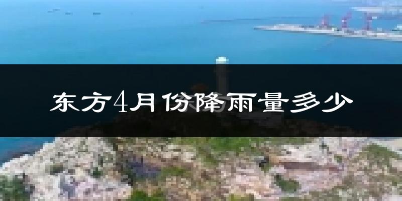 东方4月份降雨量多少?东方四月下雨多吗?
