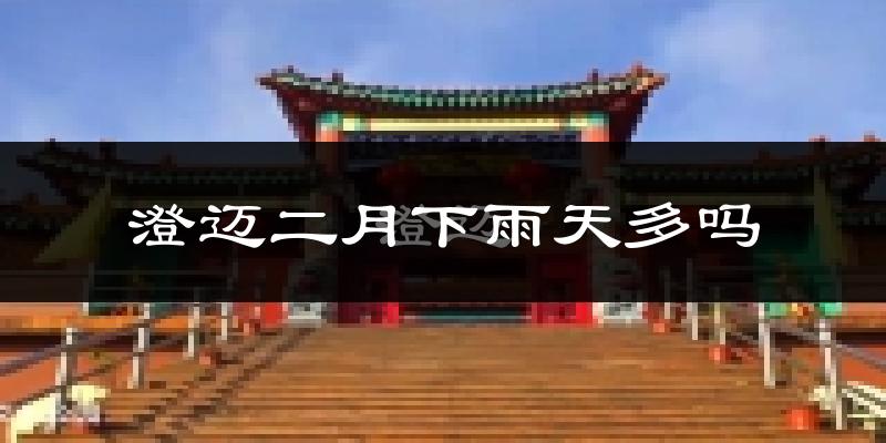 澄迈二月下雨天多吗?澄迈2月份降雨量多少?