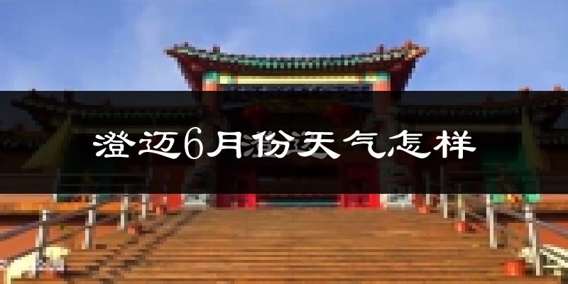 澄迈县6月份天气如何?很热吗?