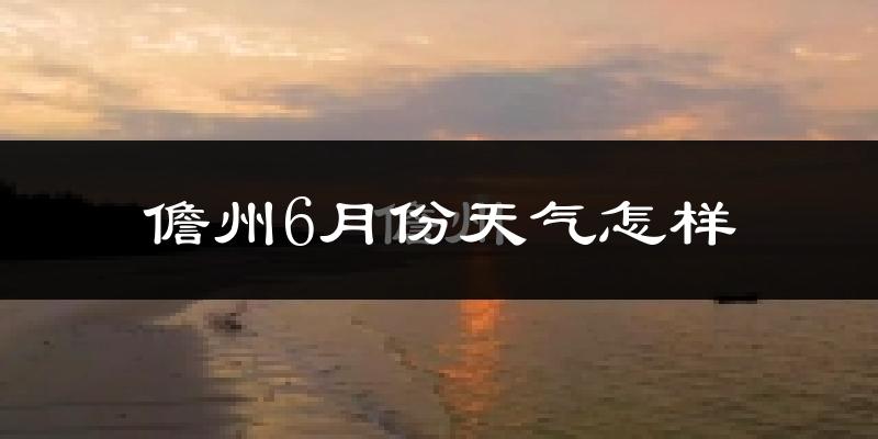 儋州6月份天气如何?很热吗?