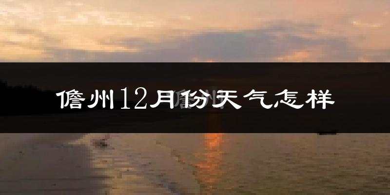 儋州12月份天气怎样?儋州十二月冷吗?