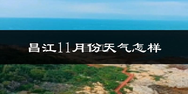 昌江11月份天气怎样?昌江十一月冷不冷?