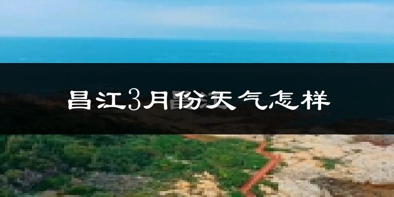 昌江黎族自治县3月份天气如何?天气冷热情况分析