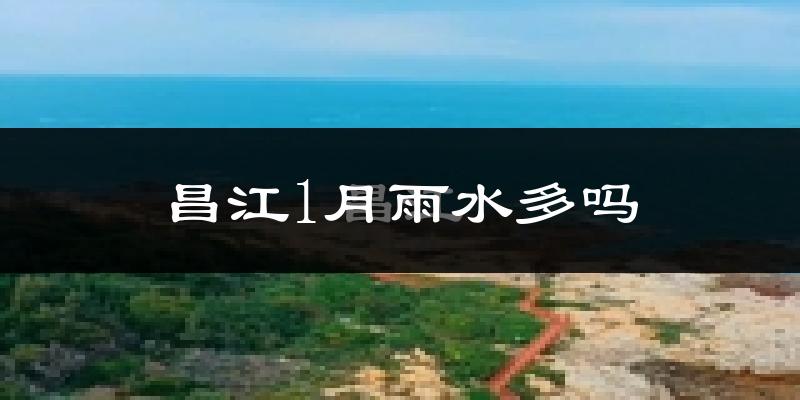 昌江1月雨水多吗?