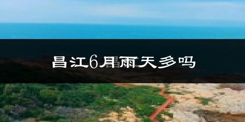 昌江6月雨天多吗?
