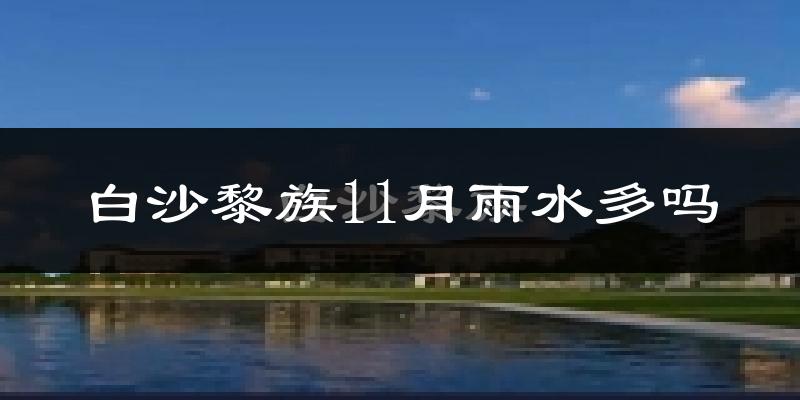 白沙黎族11月雨水多吗?