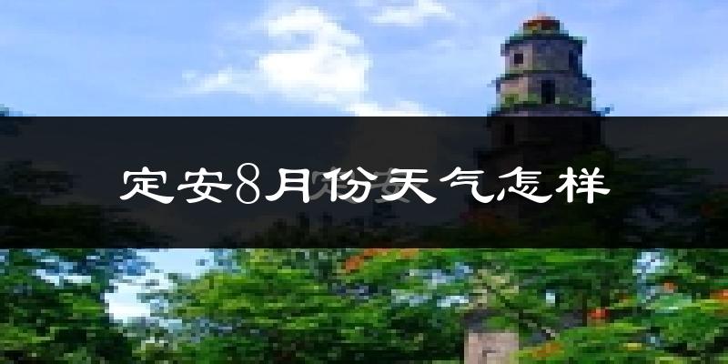 定安8月份天气怎样?定安八月热不热?