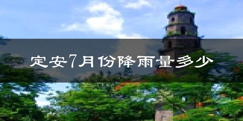 定安7月份降雨量多少?定安七月下雨多吗?
