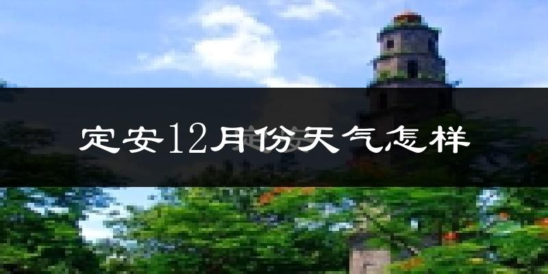 定安12月份天气怎样?定安十二月冷吗?