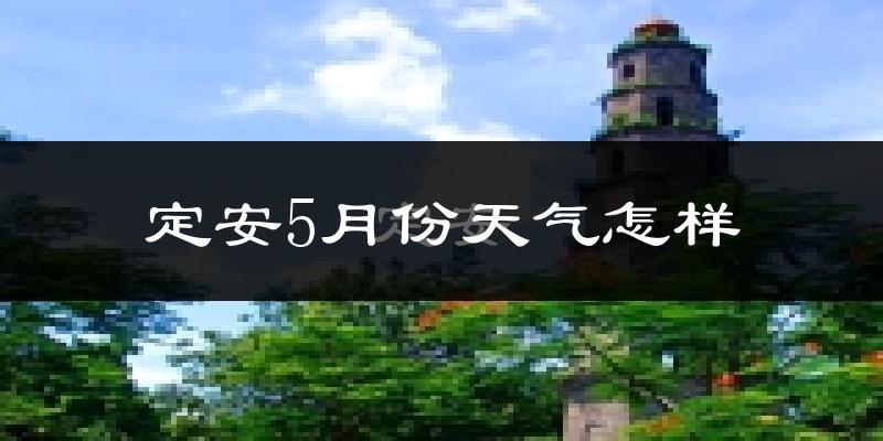 定安县5月份天气如何?很热吗?