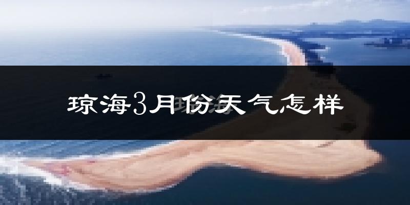 琼海市3月份天气如何?天气冷热情况分析