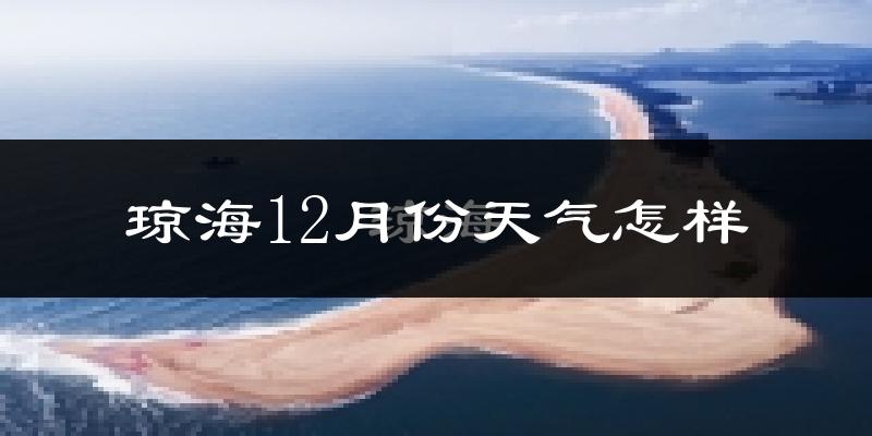 琼海12月份天气怎样?琼海十二月冷不冷?